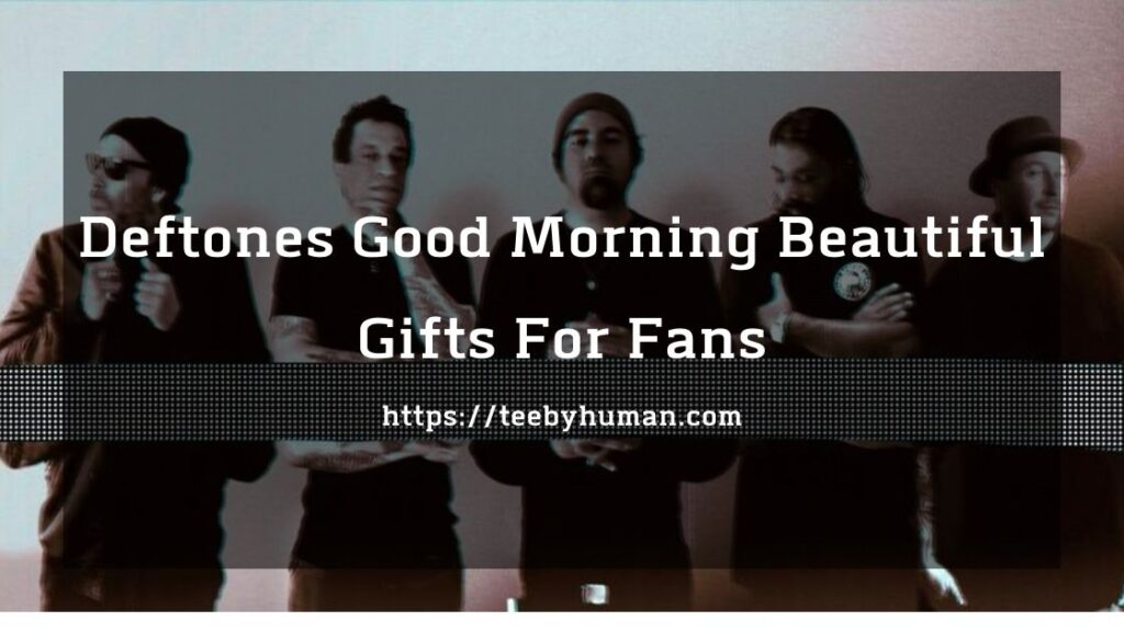 11 Deftones Good Morning Beautiful Gifts For Fans 1